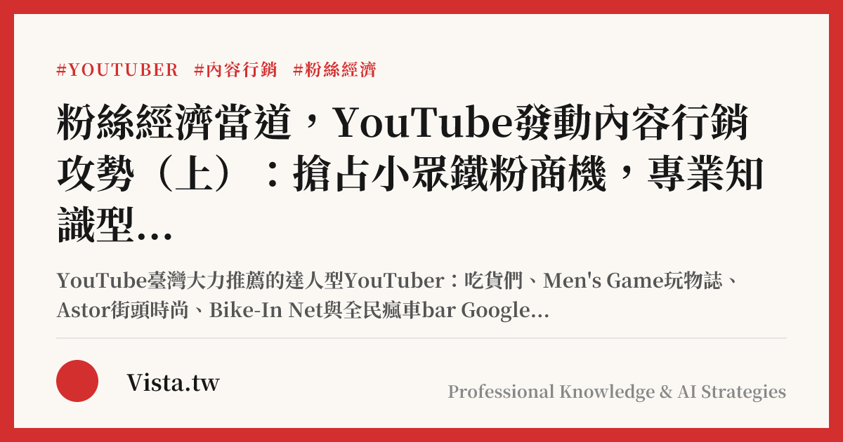 粉絲經濟當道，YouTube發動內容行銷攻勢（上）：搶占小眾鐵粉商機，專業知識型YouTuber日漸茁壯